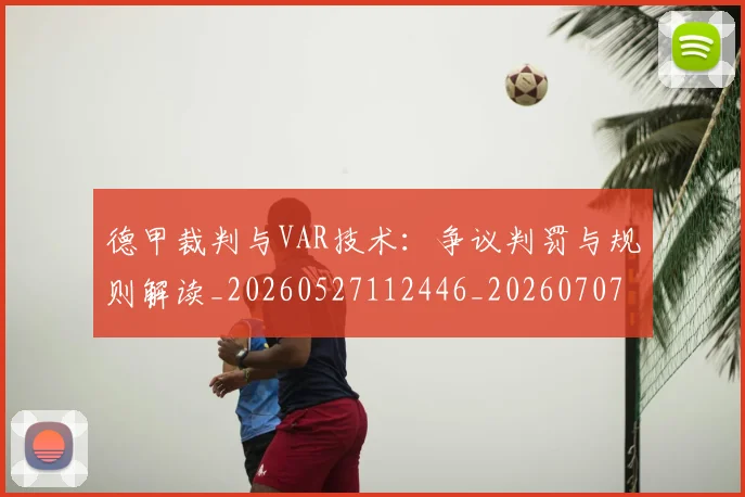 德甲裁判与VAR技术：争议判罚与规则解读_20260527112446_20260707154201