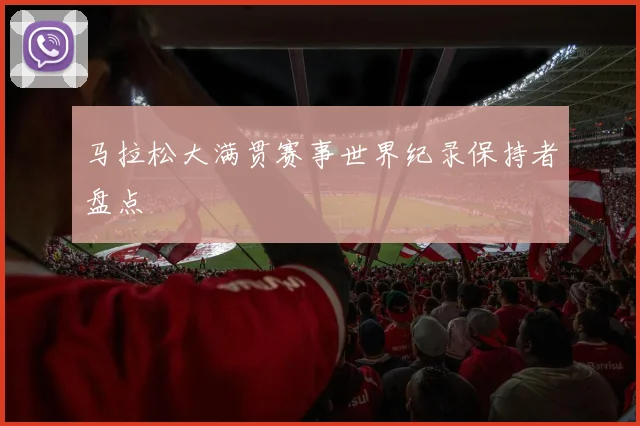 马拉松大满贯赛事世界纪录保持者盘点
