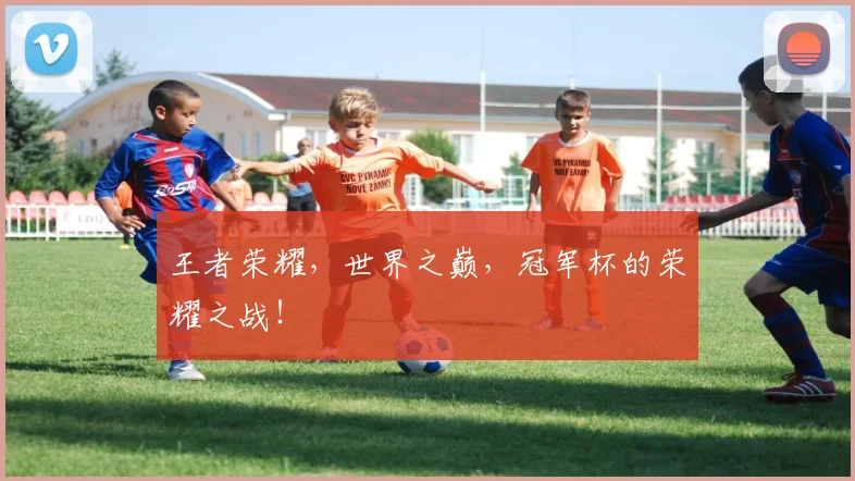 王者荣耀,世界之巅,冠军杯的荣耀之战!