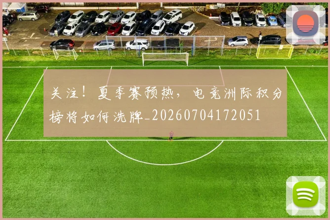 关注!夏季赛预热,电竞洲际积分榜将如何洗牌_20260704172051