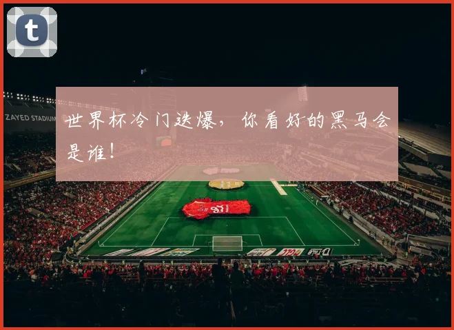 世界杯冷门迭爆，你看好的黑马会是谁！