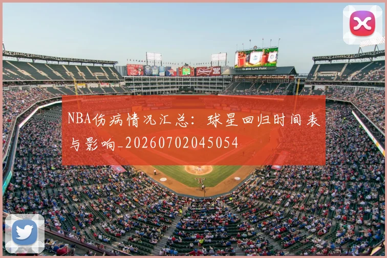 NBA伤病情况汇总：球星回归时间表与影响_20260702045054