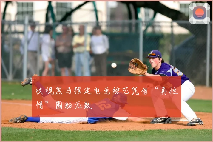 收视黑马预定电竞综艺凭借“真性情”圈粉无数