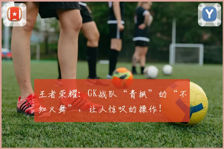 王者荣耀：GK战队“青枫”的“不知火舞”，让人惊叹的操作！