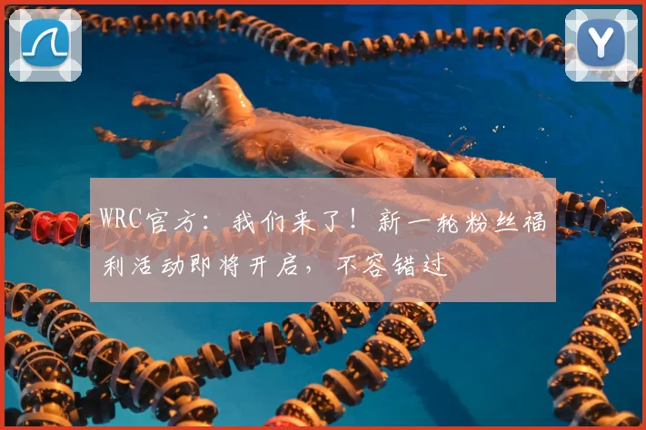 WRC官方：我们来了！新一轮粉丝福利活动即将开启，不容错过