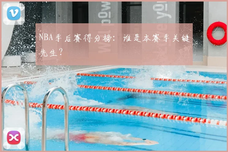 NBA季后赛得分榜:谁是本赛季关键先生?