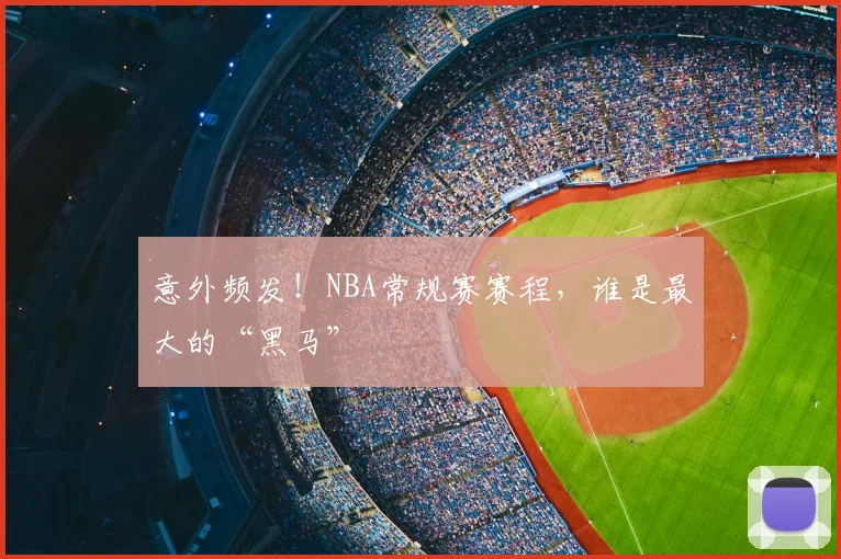 意外频发！NBA常规赛赛程，谁是最大的“黑马”