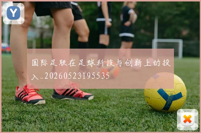 国际足联在足球科技与创新上的投入_20260523195535