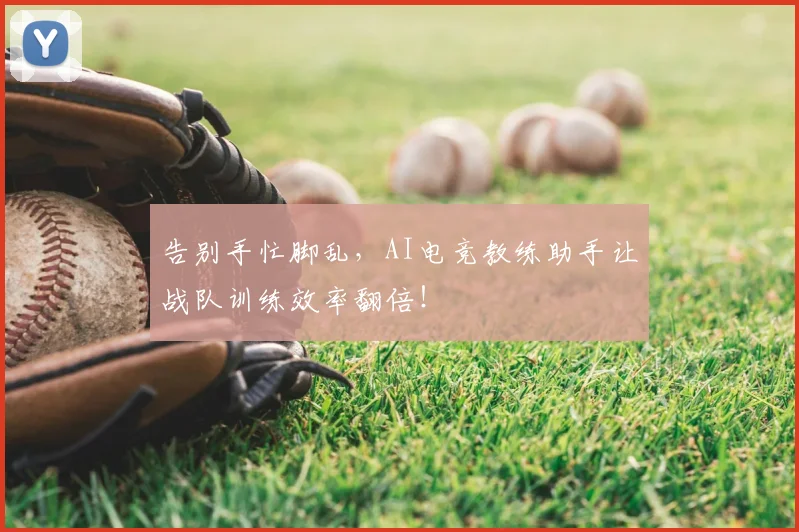 告别手忙脚乱,AI电竞教练助手让战队训练效率翻倍!