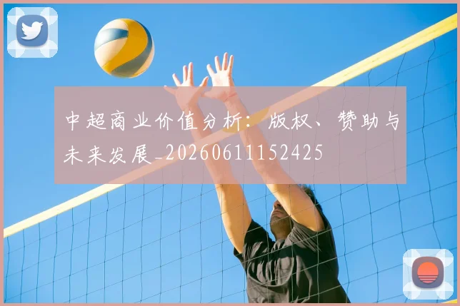 中超商业价值分析：版权、赞助与未来发展_20260611152425