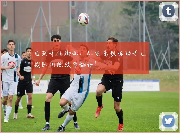 告别手忙脚乱,AI电竞教练助手让战队训练效率翻倍!