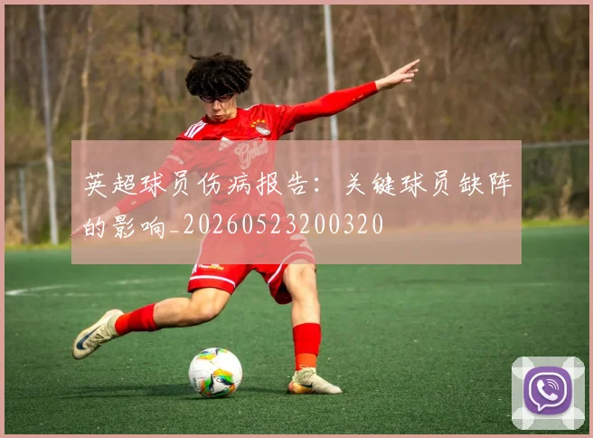英超球员伤病报告：关键球员缺阵的影响_20260523200320