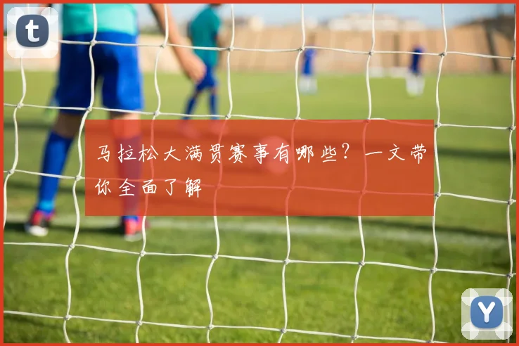 马拉松大满贯赛事有哪些?一文带你全面了解
