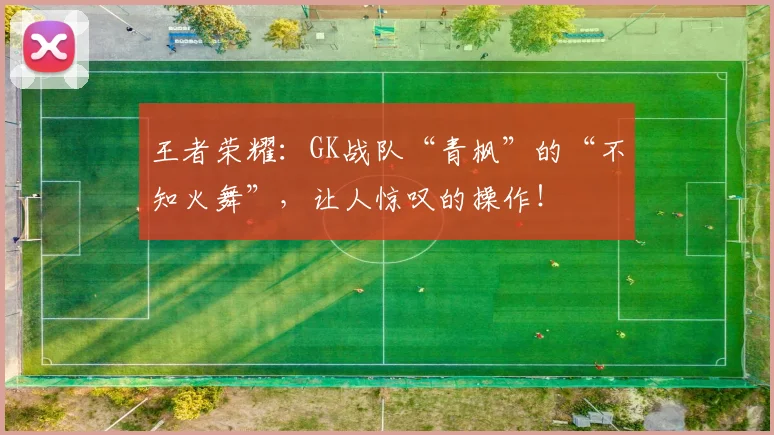 王者荣耀：GK战队“青枫”的“不知火舞”，让人惊叹的操作！